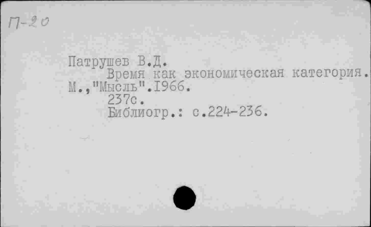 ﻿Патрушев В.Д.
Время как экономическая категория.
М.,’’Мысль ”.1966.
237с.
Библиогр.: с.224-236.